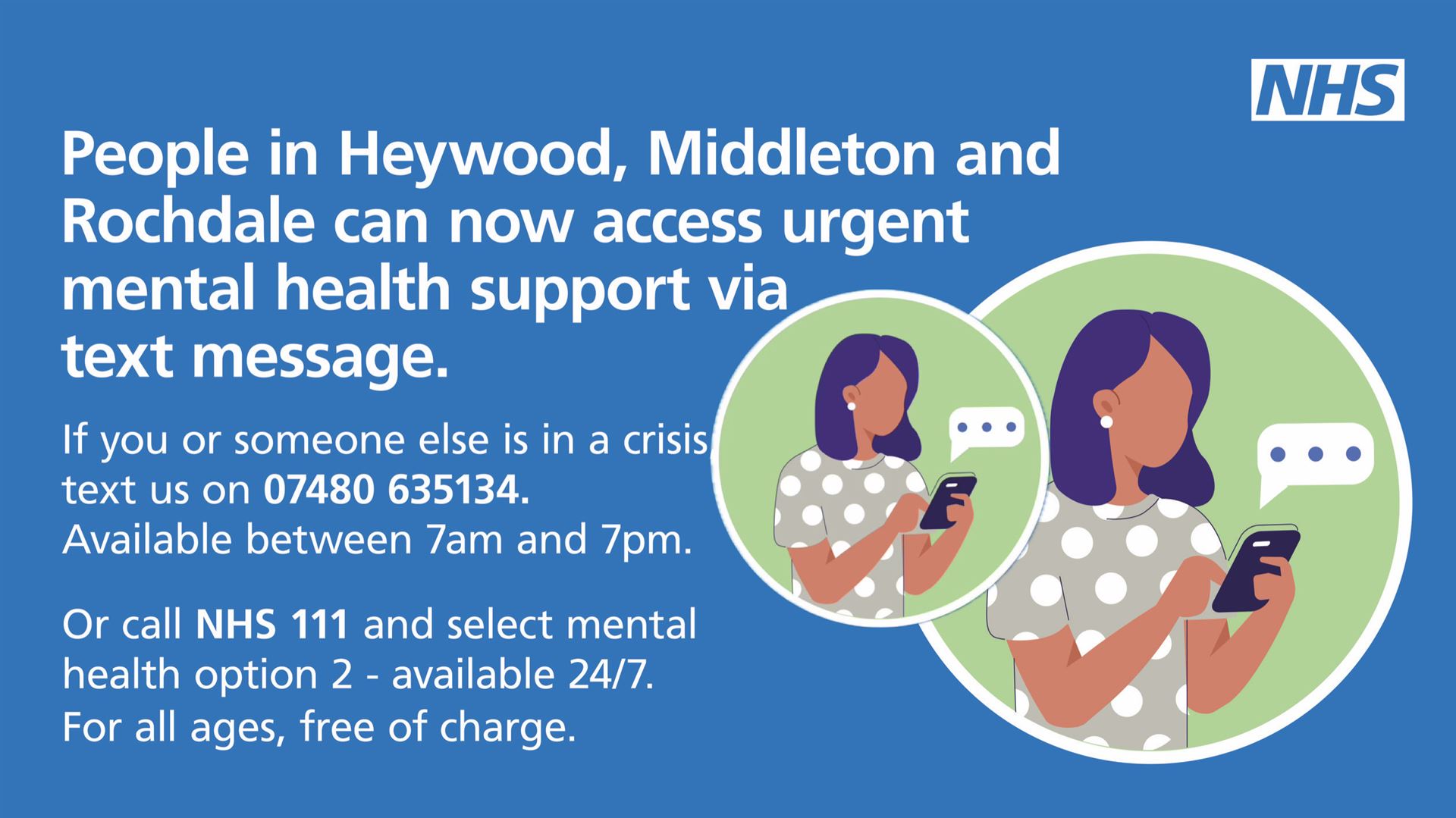 People in Heywood, Middleton and Rochdale can now access urgent mental health support via text message. If you or someone else is in crisis, text us on 07480 635134. Available between 7am and 7pm. Or call NHS 11 and select mental health option 2 - available 24/7. For all ages, free of charge.